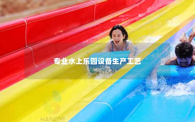 專業水上樂園設備生產工藝 專業水上樂園設備生產工藝