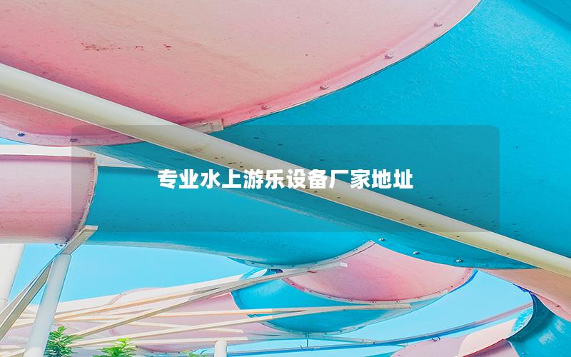 專業水上游樂設備廠家地址 專業水上游樂設備廠家地址