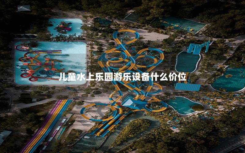 兒童水上樂園游樂設備什么價位
