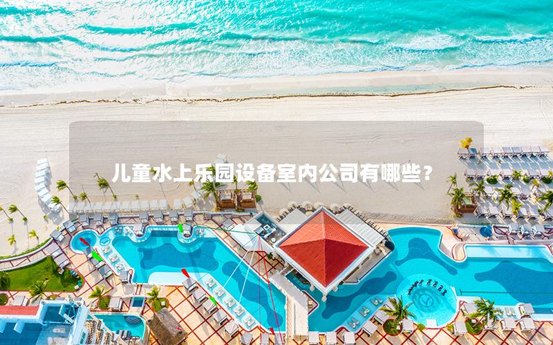 兒童水上樂園設備室內公司有哪些？