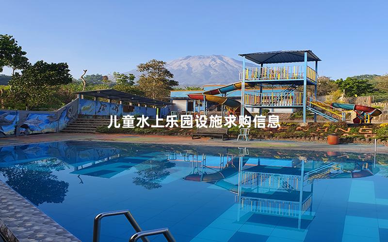 兒童水上樂園設(shè)施求購信息 兒童水上樂園設(shè)施求購信息