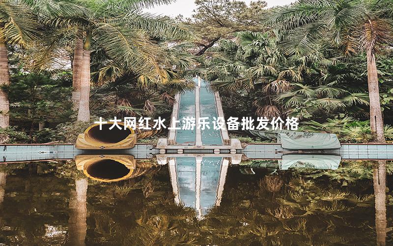 十大網(wǎng)紅水上游樂設(shè)備批發(fā)價格
