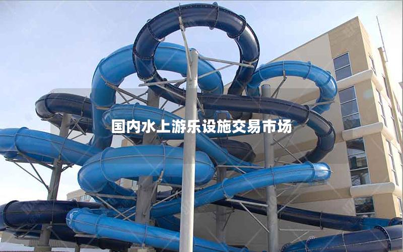 國內(nèi)水上游樂設(shè)施交易市場