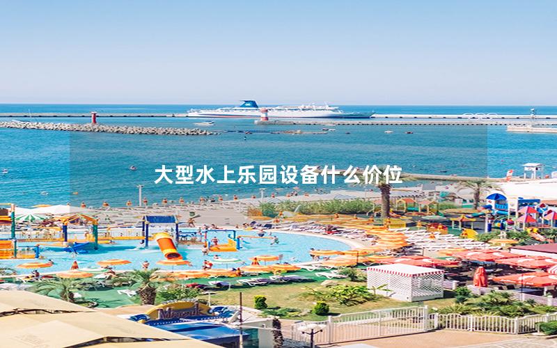 大型水上樂園設備什么價位 大型水上樂園設備什么價位