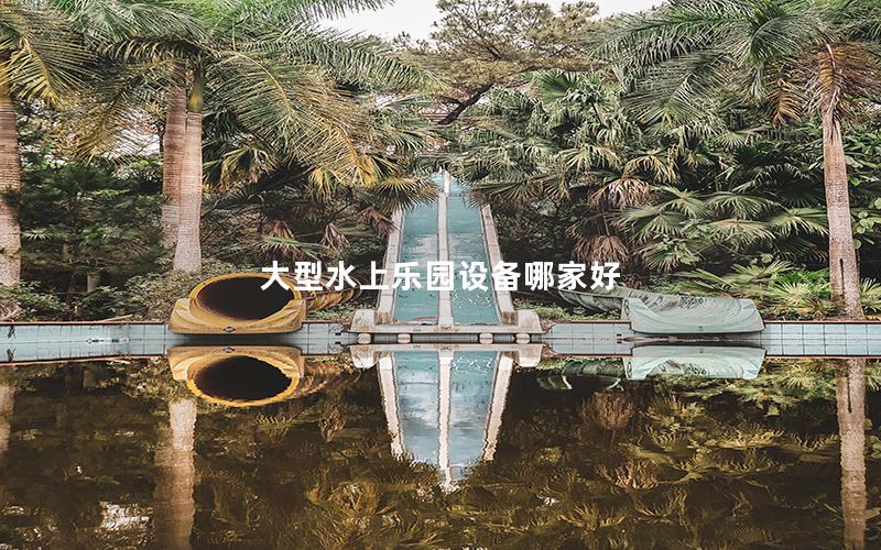 大型水上樂園設備哪家好 大型水上樂園設備哪家好