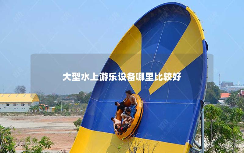 大型水上游樂設備哪里比較好 大型水上游樂設備哪里比較好