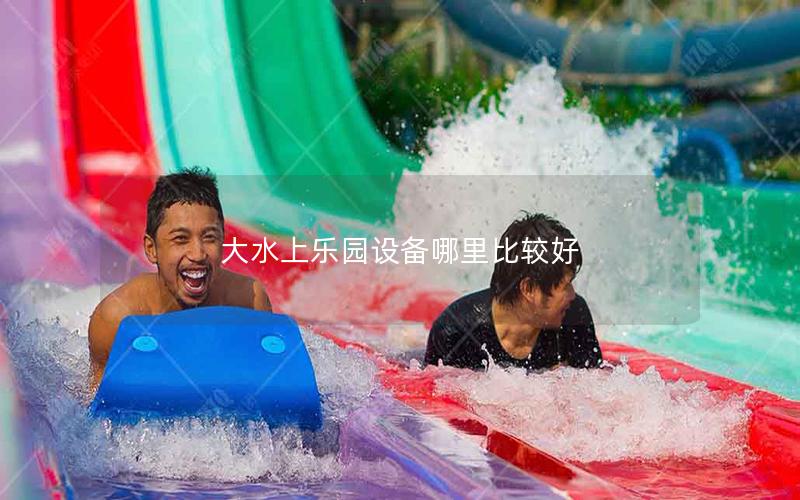 大水上樂園設備哪里比較好