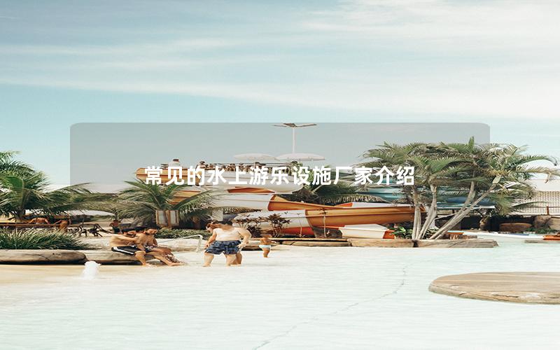 常見的水上游樂設施廠家介紹