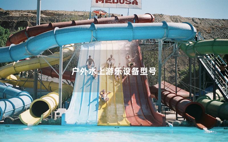 戶外水上游樂設(shè)備型號 戶外水上游樂設(shè)備型號