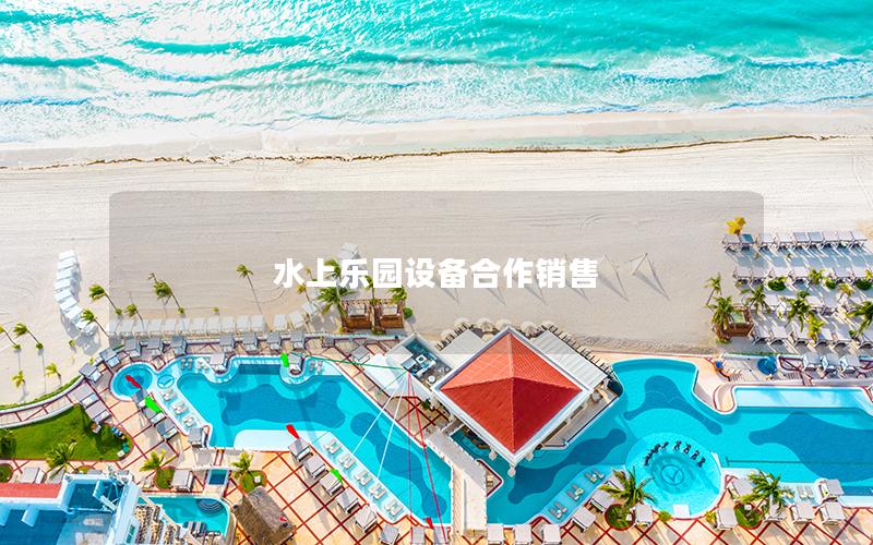 水上樂(lè)園設(shè)備合作銷(xiāo)售