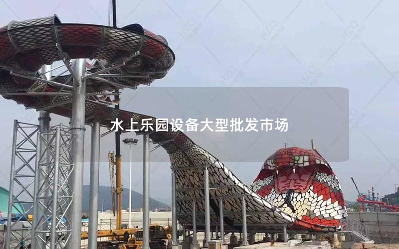 水上樂園設備大型批發(fā)市場