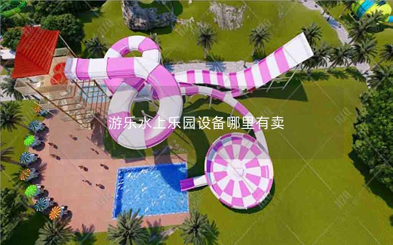 游樂(lè)水上樂(lè)園設(shè)備哪里有賣