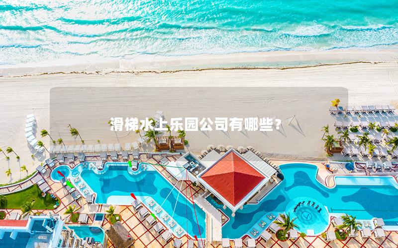 滑梯水上樂(lè)園公司有哪些？