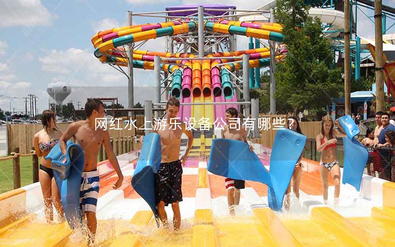 網(wǎng)紅水上游樂設(shè)備公司有哪些? 網(wǎng)紅水上游樂設(shè)備公司有哪些?