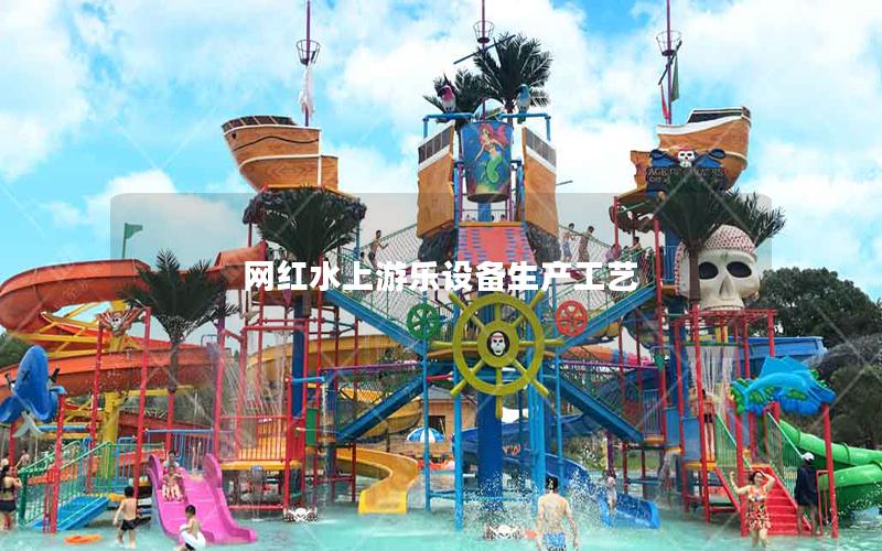 網(wǎng)紅水上游樂設備生產(chǎn)工藝